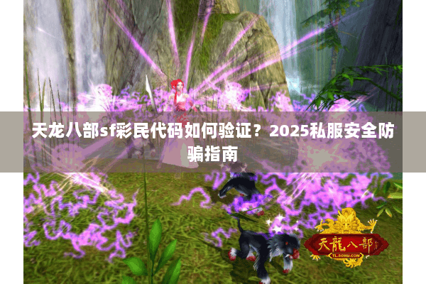 天龙八部sf彩民代码如何验证?2025私服安全防骗指南 天龙八部sf彩民代码如何验证?2025私服安全防骗指南
