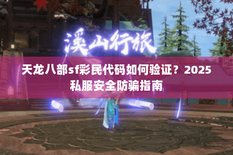 天龙八部sf彩民代码如何验证?2025私服安全防骗指南 天龙八部sf彩民代码如何验证?2025私服安全防骗指南