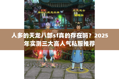 人多的天龙八部sf真的存在吗?2025年实测三大高人气私服推荐 人多的天龙八部sf真的存在吗?2025年实测三大高人气私服推荐