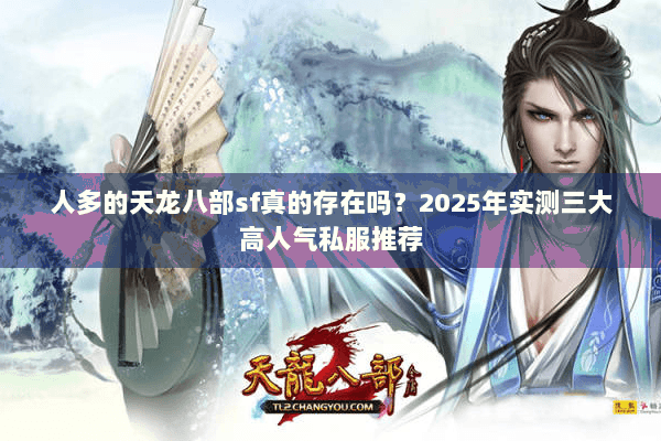 人多的天龙八部sf真的存在吗?2025年实测三大高人气私服推荐 人多的天龙八部sf真的存在吗?2025年实测三大高人气私服推荐