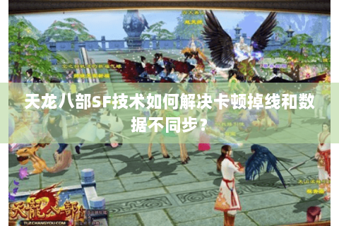 天龙八部SF技术如何解决卡顿掉线和数据不同步? 天龙八部SF技术如何解决卡顿掉线和数据不同步?