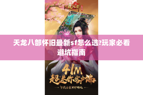 天龙八部怀旧最新sf怎么选?玩家必看避坑指南 天龙八部怀旧最新sf怎么选?玩家必看避坑指南