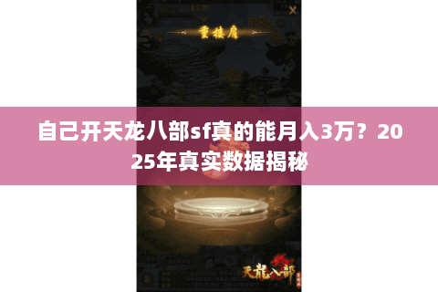 自己开天龙八部sf真的能月入3万?2025年真实数据揭秘 自己开天龙八部sf真的能月入3万?2025年真实数据揭秘