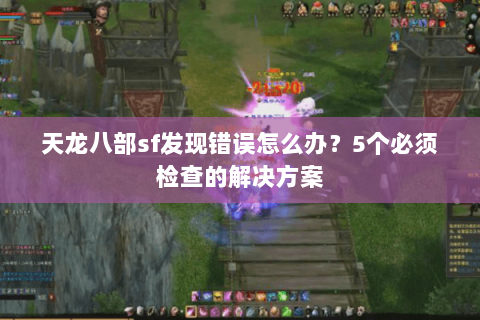 天龙八部sf发现错误怎么办?5个必须检查的解决方案 天龙八部sf发现错误怎么办?5个必须检查的解决方案