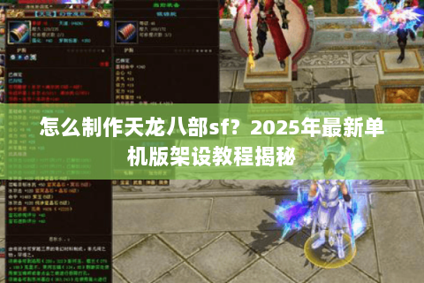 怎么制作天龙八部sf?2025年最新单机版架设教程揭秘 怎么制作天龙八部sf?2025年最新单机版架设教程揭秘