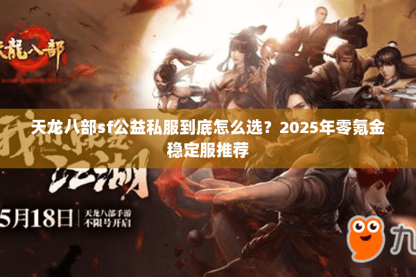 天龙八部sf公益私服到底怎么选?2025年零氪金稳定服推荐 天龙八部sf公益私服到底怎么选?2025年零氪金稳定服推荐