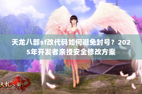 天龙八部sf改代码如何避免封号?2025年开发者亲授安全修改方案 天龙八部sf改代码如何避免封号?2025年开发者亲授安全修改方案