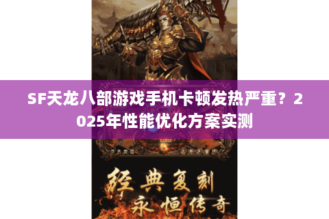 SF天龙八部游戏手机卡顿发热严重?2025年性能优化方案实测 SF天龙八部游戏手机卡顿发热严重?2025年性能优化方案实测