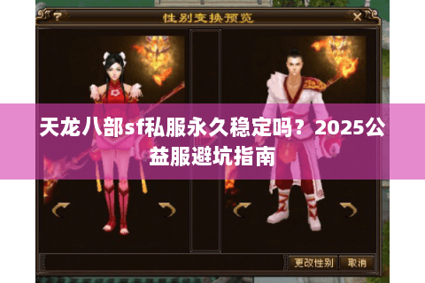 天龙八部sf私服永久稳定吗?2025公益服避坑指南 天龙八部sf私服永久稳定吗?2025公益服避坑指南