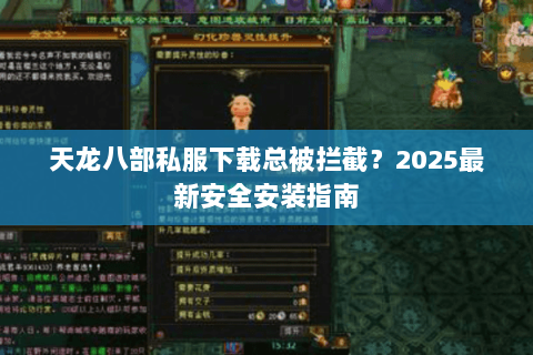 天龙八部私服下载总被拦截?2025最新安全安装指南 天龙八部私服下载总被拦截?2025最新安全安装指南