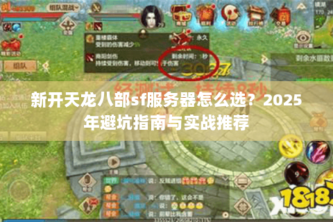 新开天龙八部sf服务器怎么选?2025年避坑指南与实战推荐 新开天龙八部sf服务器怎么选?2025年避坑指南与实战推荐