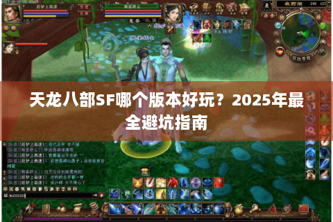 天龙八部SF哪个版本好玩?2025年最全避坑指南 天龙八部SF哪个版本好玩?2025年最全避坑指南