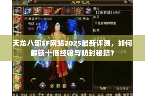 天龙八部SF网站2025最新评测,如何解锁十倍经验与防封秘籍? 天龙八部SF网站2025最新评测,如何解锁十倍经验与防封秘籍?