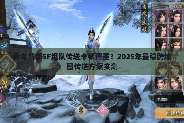 天龙八部SF组队传送卡顿严重?2025年最稳跨地图传送方案实测 天龙八部SF组队传送卡顿严重?2025年最稳跨地图传送方案实测