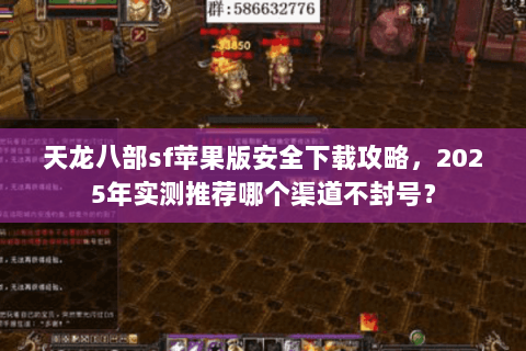 天龙八部sf苹果版安全下载攻略，2025年实测推荐哪个渠道不封号？