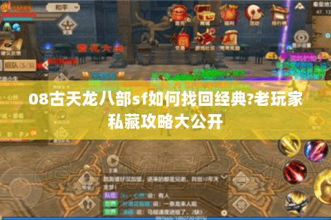 08古天龙八部sf如何找回经典?老玩家私藏攻略大公开 08古天龙八部sf如何找回经典?老玩家私藏攻略大公开