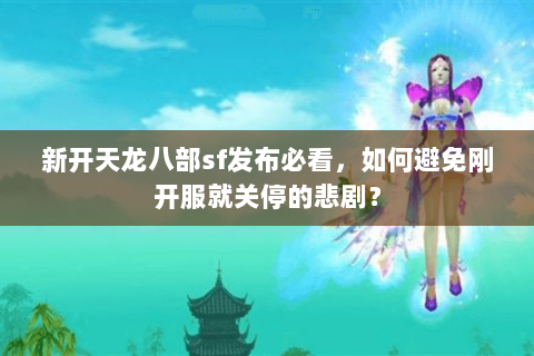 新开天龙八部sf发布必看,如何避免刚开服就关停的悲剧? 新开天龙八部sf发布必看,如何避免刚开服就关停的悲剧?