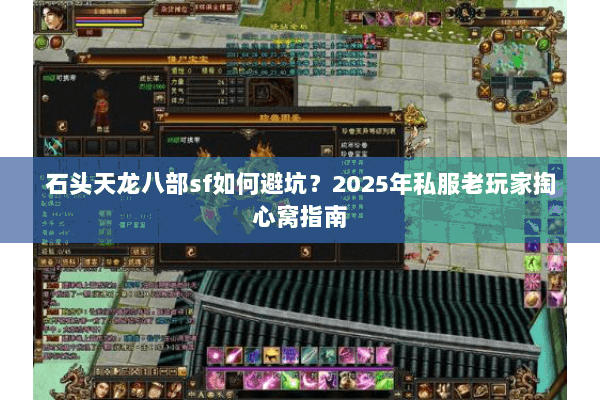 石头天龙八部sf如何避坑?2025年私服老玩家掏心窝指南 石头天龙八部sf如何避坑?2025年私服老玩家掏心窝指南
