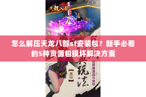 怎么解压天龙八部sf安装包?新手必看的5种资源包损坏解决方案 怎么解压天龙八部sf安装包?新手必看的5种资源包损坏解决方案