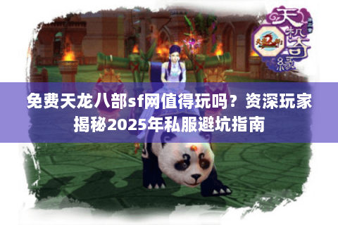 免费天龙八部sf网值得玩吗?资深玩家揭秘2025年私服避坑指南 免费天龙八部sf网值得玩吗?资深玩家揭秘2025年私服避坑指南