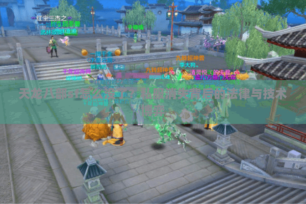 天龙八部sf怎么没了?私服消失背后的法律与技术博弈 天龙八部sf怎么没了?私服消失背后的法律与技术博弈