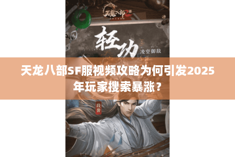 天龙八部SF服视频攻略为何引发2025年玩家搜索暴涨？