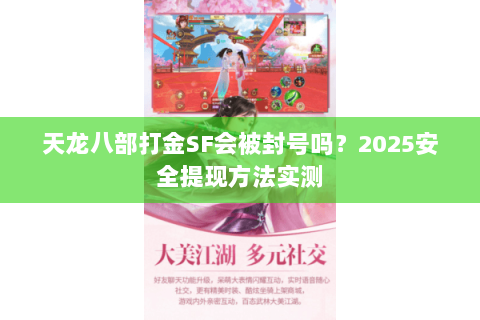 天龙八部打金SF会被封号吗?2025安全提现方法实测 天龙八部打金SF会被封号吗?2025安全提现方法实测