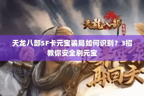 天龙八部SF卡元宝骗局如何识别?3招教你安全刷元宝 天龙八部SF卡元宝骗局如何识别?3招教你安全刷元宝