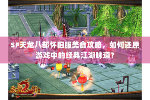 SF天龙八部怀旧服美食攻略,如何还原游戏中的经典江湖味道? SF天龙八部怀旧服美食攻略,如何还原游戏中的经典江湖味道?