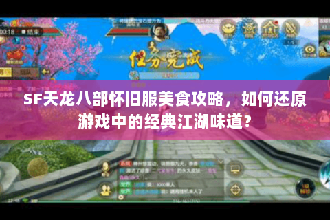 SF天龙八部怀旧服美食攻略,如何还原游戏中的经典江湖味道? SF天龙八部怀旧服美食攻略,如何还原游戏中的经典江湖味道?
