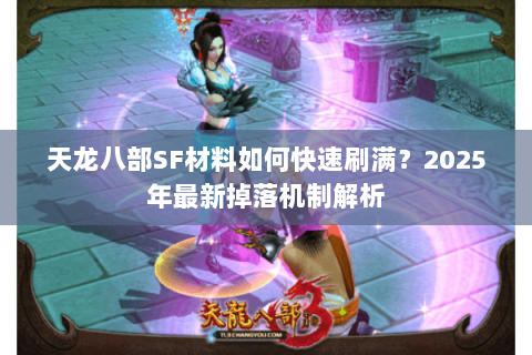 天龙八部SF材料如何快速刷满?2025年最新掉落机制解析 天龙八部SF材料如何快速刷满?2025年最新掉落机制解析