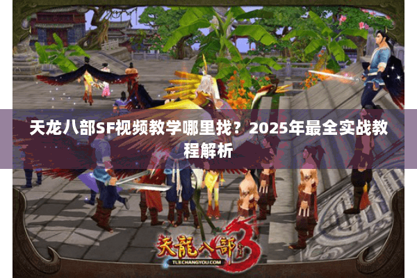天龙八部SF视频教学哪里找?2025年最全实战教程解析 天龙八部SF视频教学哪里找?2025年最全实战教程解析