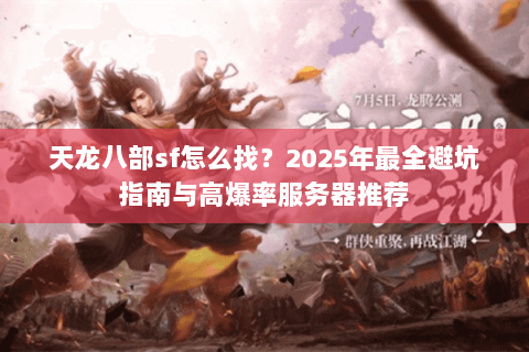 天龙八部sf怎么找?2025年最全避坑指南与高爆率服务器推荐 天龙八部sf怎么找?2025年最全避坑指南与高爆率服务器推荐