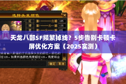 天龙八部SF频繁掉线?5步告别卡顿卡屏优化方案(2025实测) 天龙八部SF频繁掉线?5步告别卡顿卡屏优化方案(2025实测)