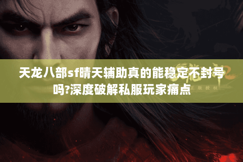 天龙八部sf晴天辅助真的能稳定不封号吗?深度破解私服玩家痛点 天龙八部sf晴天辅助真的能稳定不封号吗?深度破解私服玩家痛点