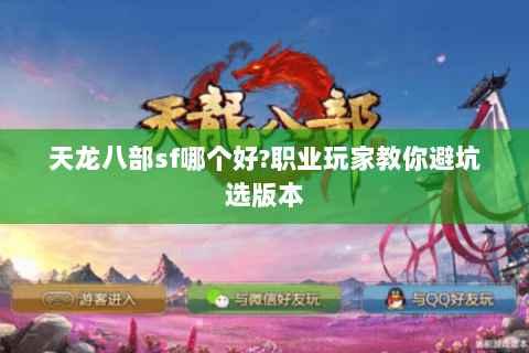 天龙八部sf哪个好?职业玩家教你避坑选版本 天龙八部sf哪个好?职业玩家教你避坑选版本