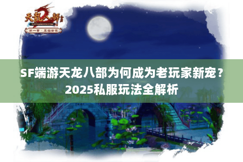 SF端游天龙八部为何成为老玩家新宠?2025私服玩法全解析 SF端游天龙八部为何成为老玩家新宠?2025私服玩法全解析