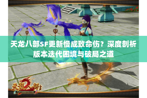 天龙八部SF更新慢成致命伤？深度剖析版本迭代困境与破局之道