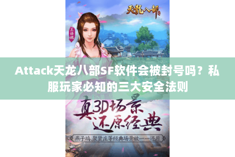 Attack天龙八部SF软件会被封号吗？私服玩家必知的三大安全法则