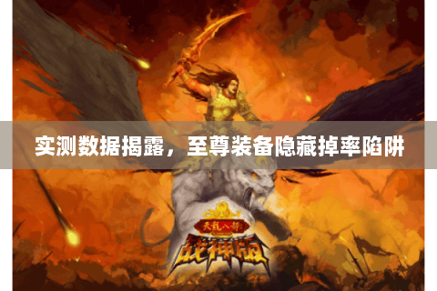 实测数据揭露，至尊装备隐藏掉率陷阱