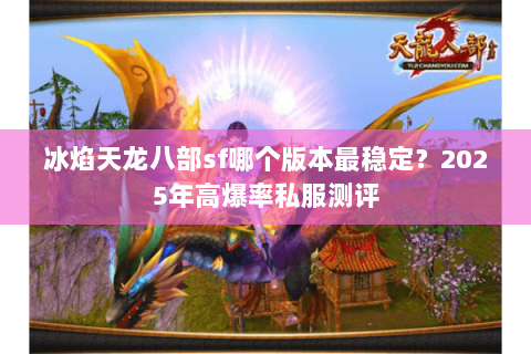 冰焰天龙八部sf哪个版本最稳定?2025年高爆率私服测评 冰焰天龙八部sf哪个版本最稳定?2025年高爆率私服测评