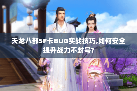 天龙八部SF卡BUG实战技巧,如何安全提升战力不封号? 天龙八部SF卡BUG实战技巧,如何安全提升战力不封号?