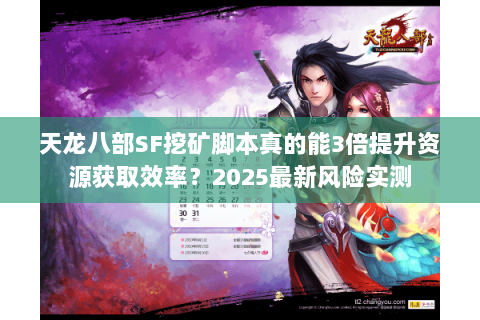 天龙八部SF挖矿脚本真的能3倍提升资源获取效率?2025最新风险实测 天龙八部SF挖矿脚本真的能3倍提升资源获取效率?2025最新风险实测