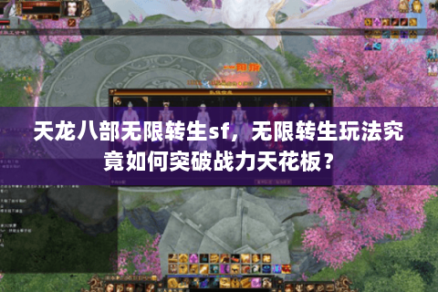 天龙八部无限转生sf,无限转生玩法究竟如何突破战力天花板? 天龙八部无限转生sf,无限转生玩法究竟如何突破战力天花板?