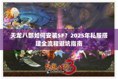 天龙八部如何安装SF？2025年私服搭建全流程避坑指南