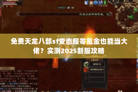 免费天龙八部sf变态服零氪金也能当大佬?实测2025新服攻略 免费天龙八部sf变态服零氪金也能当大佬?实测2025新服攻略