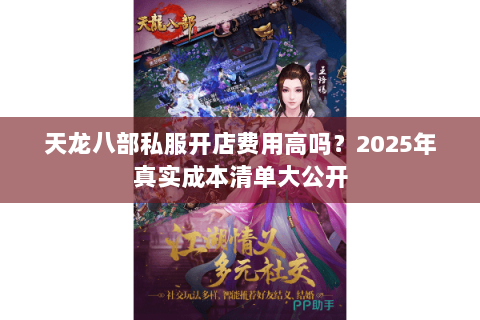 天龙八部私服开店费用高吗?2025年真实成本清单大公开 天龙八部私服开店费用高吗?2025年真实成本清单大公开