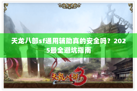 天龙八部sf通用辅助真的安全吗?2025最全避坑指南 天龙八部sf通用辅助真的安全吗?2025最全避坑指南