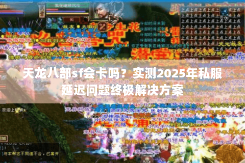 天龙八部sf会卡吗?实测2025年私服延迟问题终极解决方案 天龙八部sf会卡吗?实测2025年私服延迟问题终极解决方案