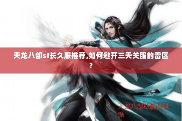 天龙八部sf长久服推荐,如何避开三天关服的雷区? 天龙八部sf长久服推荐,如何避开三天关服的雷区?